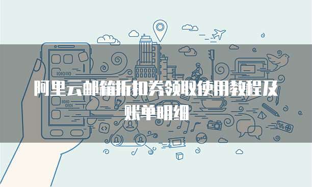 阿里云邮箱折扣券领取使用教程及账单明细