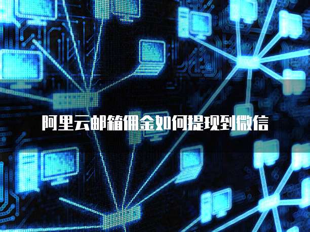 阿里云邮箱佣金如何提现到微信