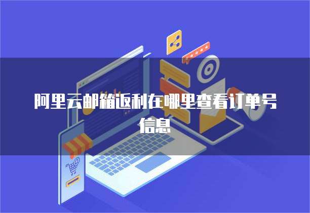 阿里云邮箱返利在哪里查看订单号信息