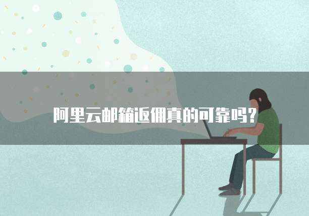 阿里云邮箱返佣真的可靠吗?