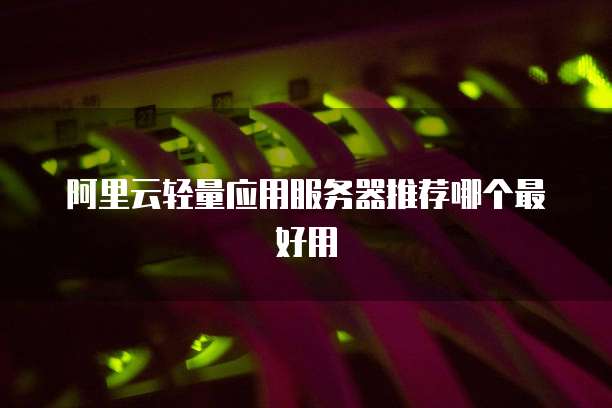 阿里云轻量应用服务器推荐哪个最好用