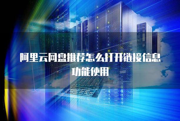 阿里云网盘推荐怎么打开链接信息功能使用