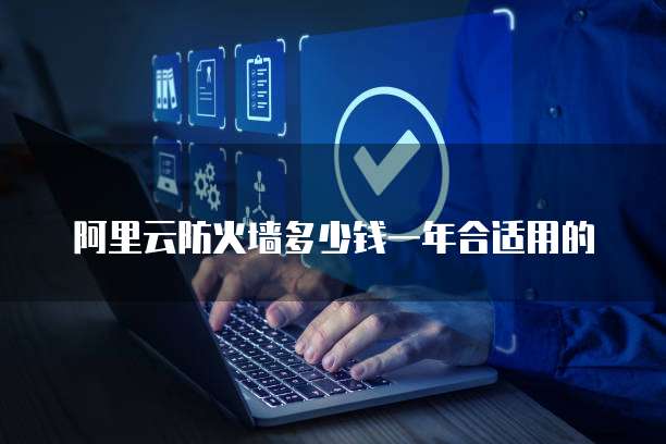 阿里云防火墙多少钱一年合适用的