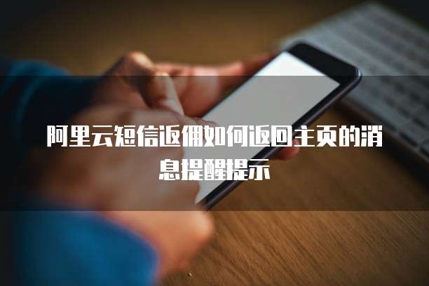 阿里云短信返佣如何返回主页的消息提醒提示