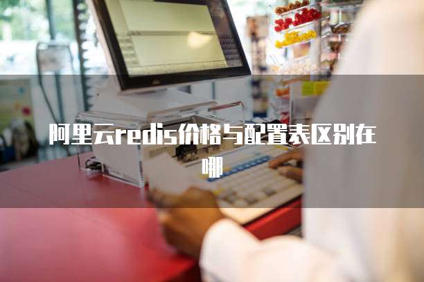 阿里云redis价格与配置表区别在哪