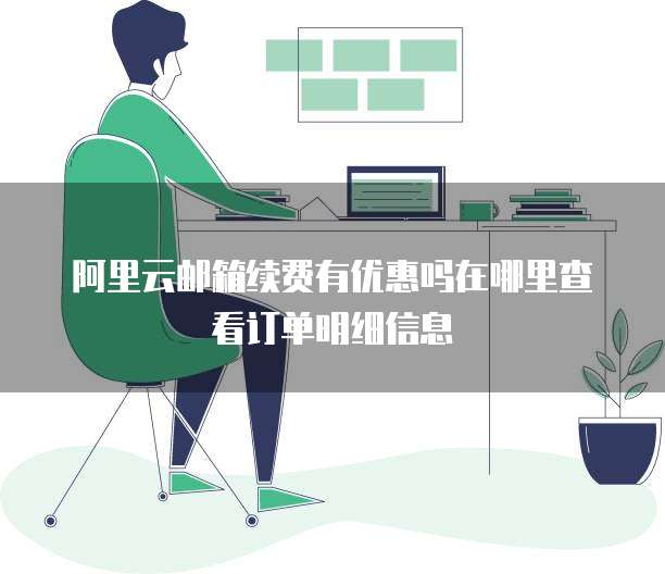 阿里云邮箱续费有优惠吗在哪里查看订单明细信息