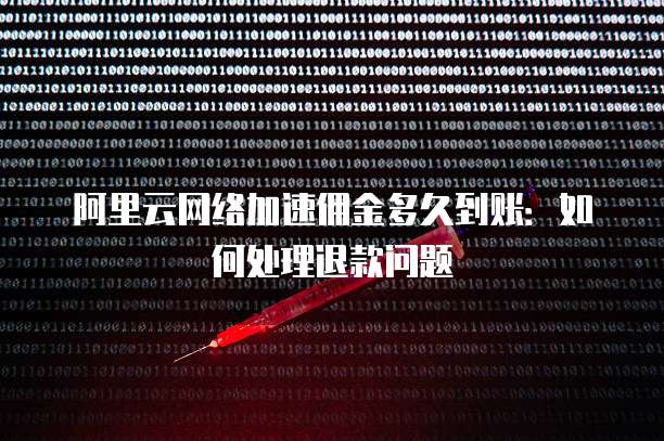 阿里云网络加速佣金多久到账:如何处理退款问题