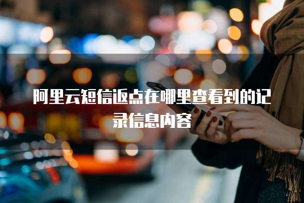 阿里云短信返点在哪里查看到的记录信息内容