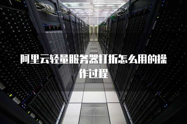 阿里云轻量服务器打折怎么用的操作过程