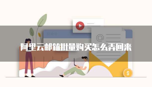 阿里云邮箱批量购买怎么弄回来