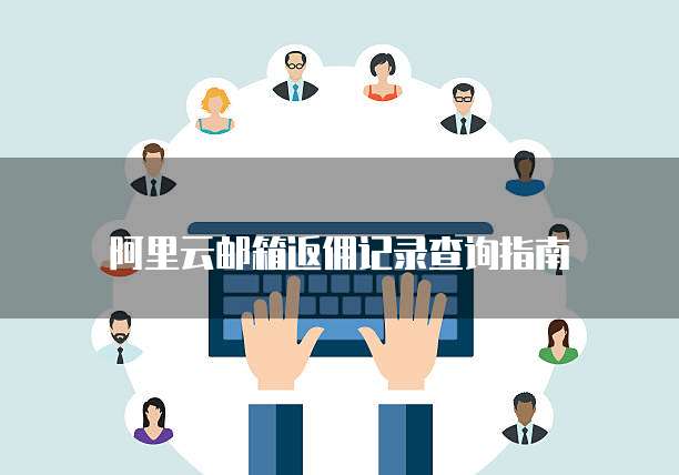 阿里云邮箱返佣记录查询指南