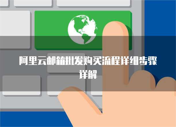 阿里云邮箱批发购买流程详细步骤详解