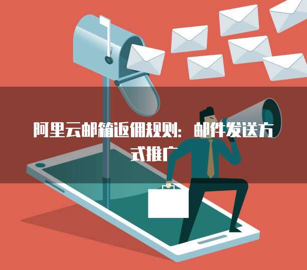 阿里云邮箱返佣规则:邮件发送方式推广