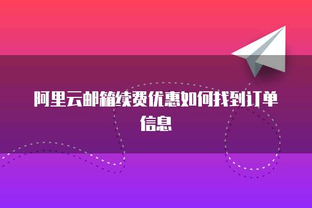 阿里云邮箱续费优惠如何找到订单信息