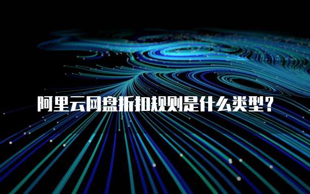 阿里云网盘折扣规则是什么类型？