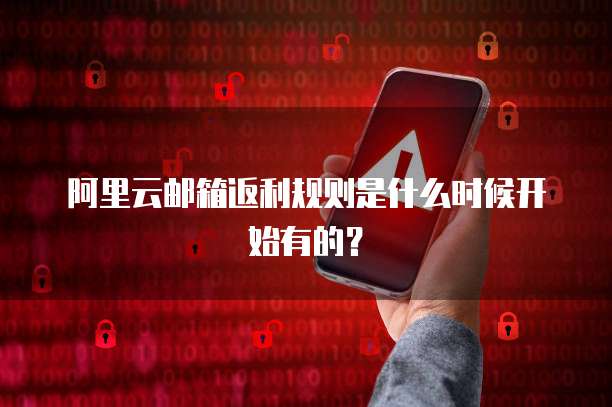 阿里云邮箱返利规则是什么时候开始有的?