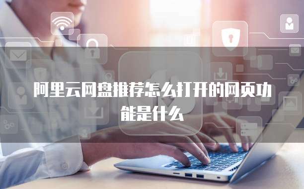 阿里云网盘推荐怎么打开的网页功能是什么