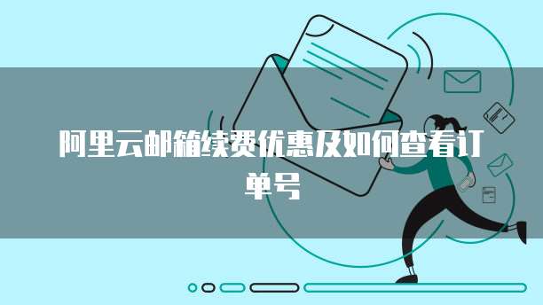 阿里云邮箱续费优惠及如何查看订单号