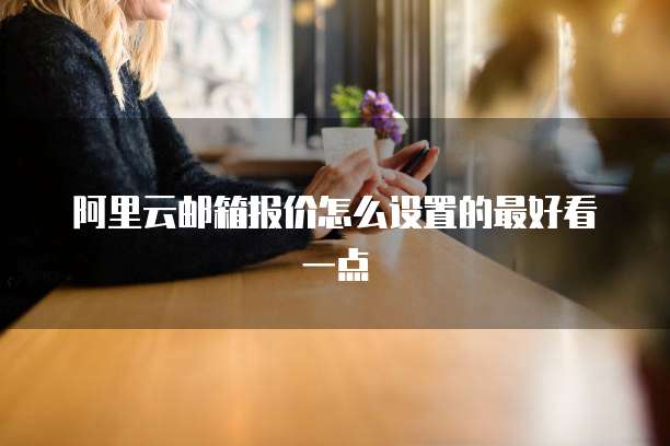 阿里云邮箱报价怎么设置的最好看一点