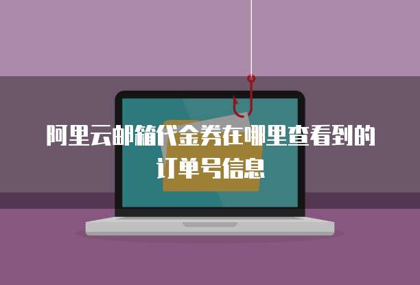 阿里云邮箱代金券在哪里查看到的订单号信息