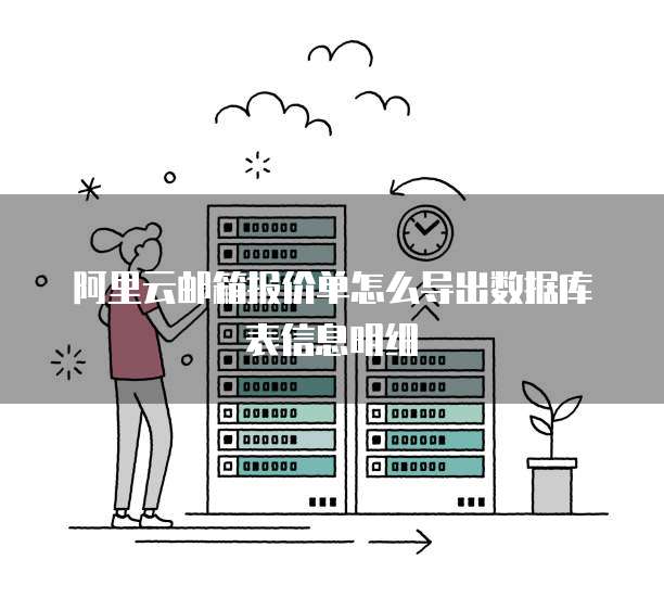 阿里云邮箱报价单怎么导出数据库表信息明细