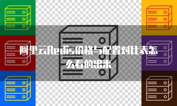 阿里云Redis价格与配置对比表怎么看的出来