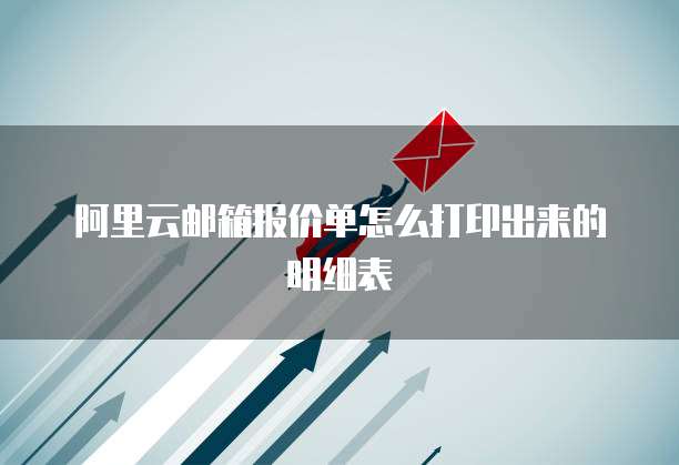 阿里云邮箱报价单怎么打印出来的明细表