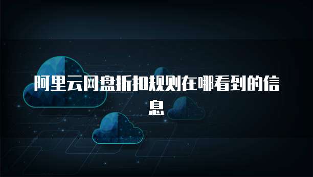 阿里云网盘折扣规则在哪看到的信息