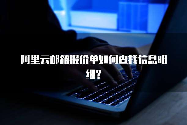 阿里云邮箱报价单如何查找信息明细?