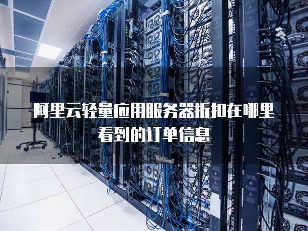 阿里云轻量应用服务器折扣在哪里看到的订单信息