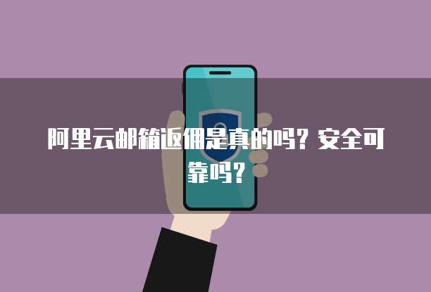 阿里云邮箱返佣是真的吗?安全可靠吗?