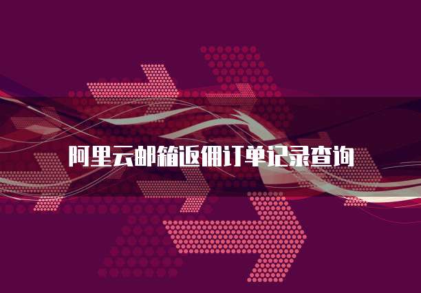 阿里云邮箱返佣订单记录查询