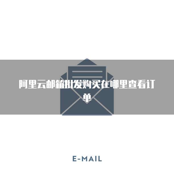 阿里云邮箱批发购买在哪里查看订单