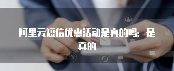 阿里云短信优惠活动是真的吗:是真的