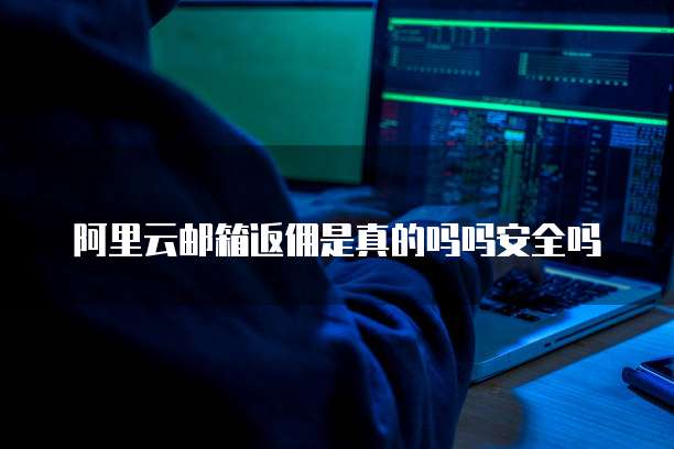阿里云邮箱返佣是真的吗吗安全吗