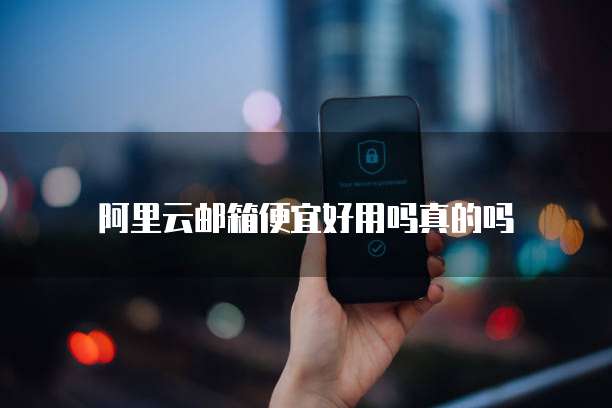 阿里云邮箱便宜好用吗真的吗