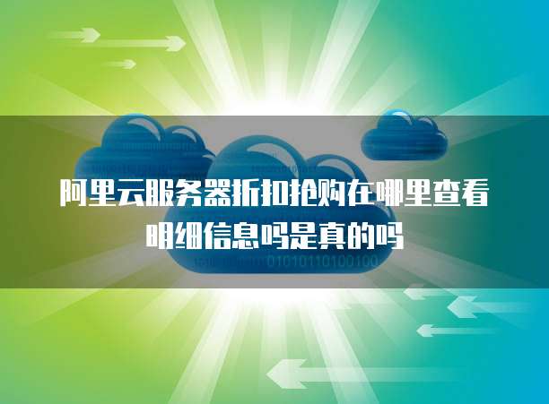 阿里云服务器折扣抢购在哪里查看明细信息吗是真的吗