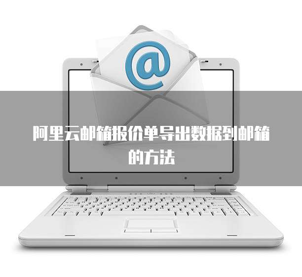 阿里云邮箱报价单导出数据到邮箱的方法