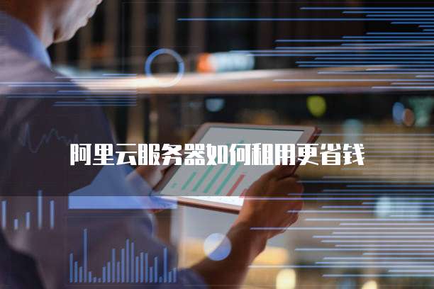 阿里云服务器如何租用更省钱