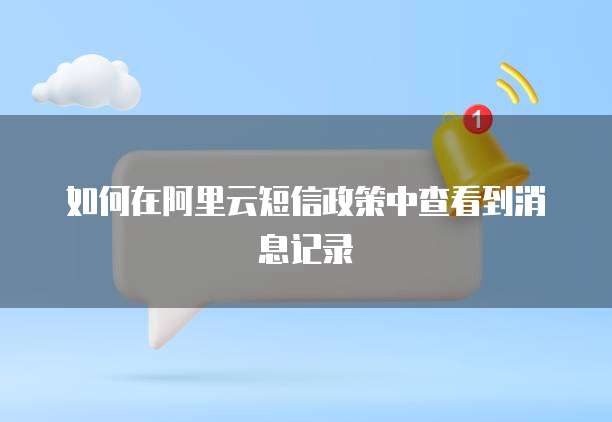 如何在阿里云短信政策中查看到消息记录