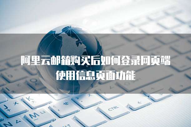 阿里云邮箱购买后如何登录网页端使用信息页面功能