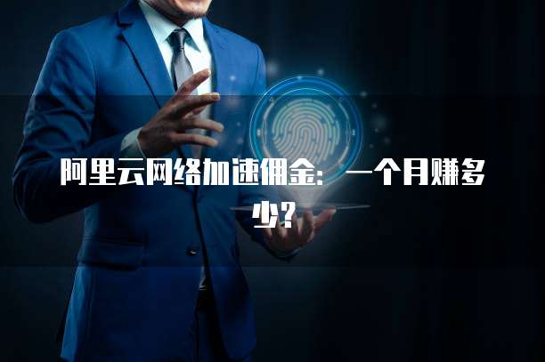阿里云网络加速佣金:一个月赚多少?