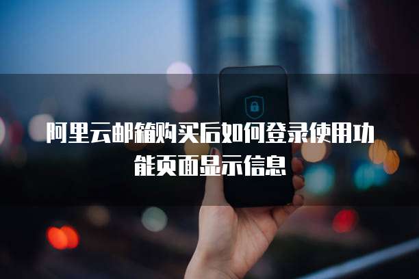 阿里云邮箱购买后如何登录使用功能页面显示信息