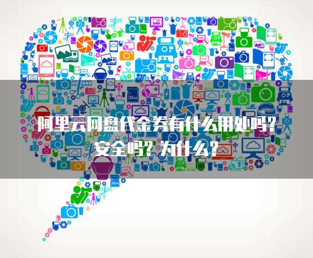 阿里云网盘代金券有什么用处吗?安全吗?为什么?