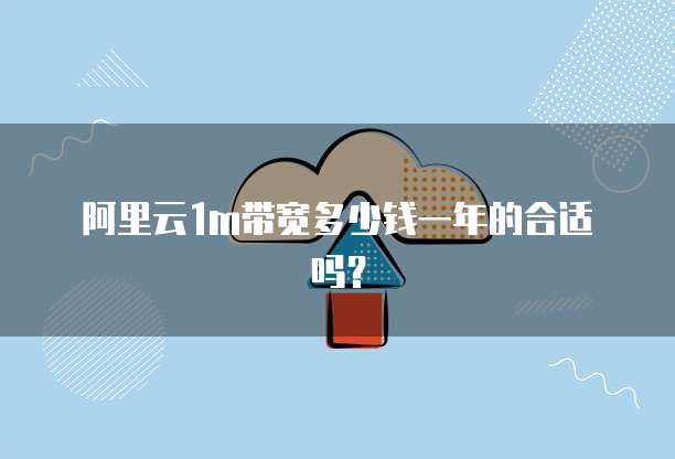 阿里云1m带宽多少钱一年的合适吗?