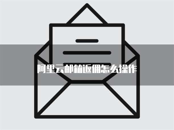 阿里云邮箱返佣怎么操作