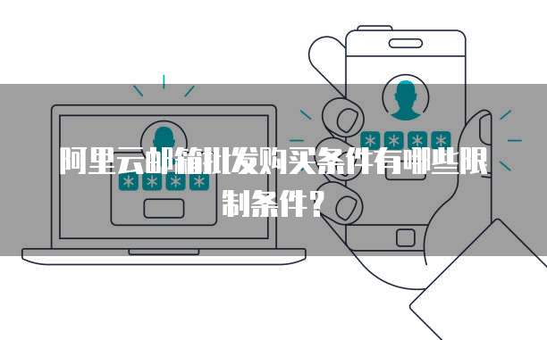 阿里云邮箱批发购买条件有哪些限制条件?