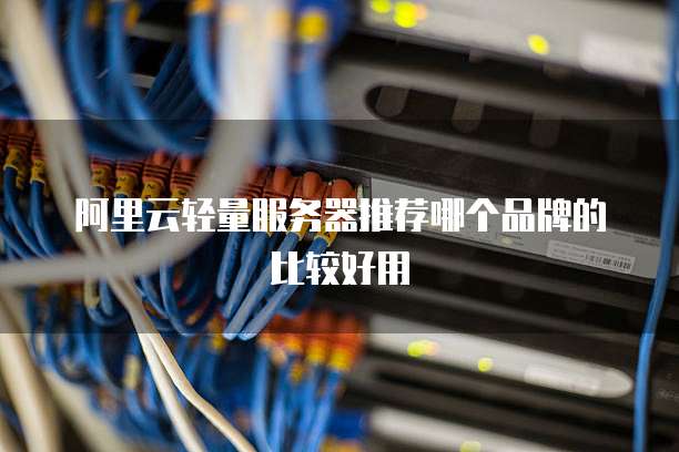 阿里云轻量服务器推荐哪个品牌的比较好用