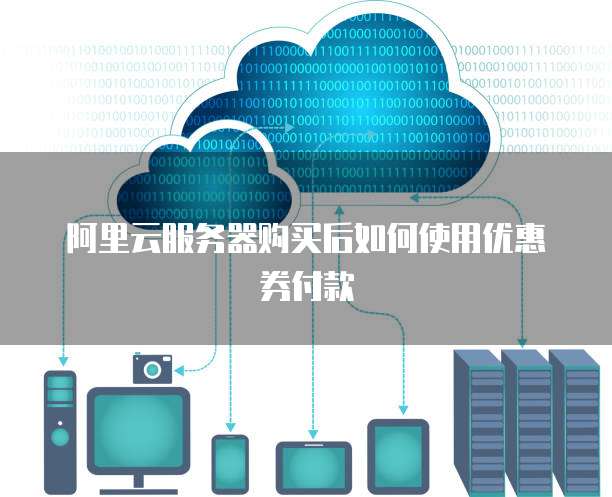 阿里云服务器购买后如何使用优惠券付款