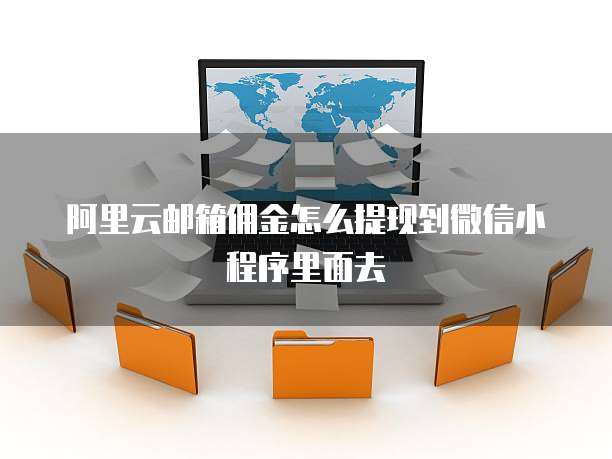 阿里云邮箱佣金怎么提现到微信小程序里面去
